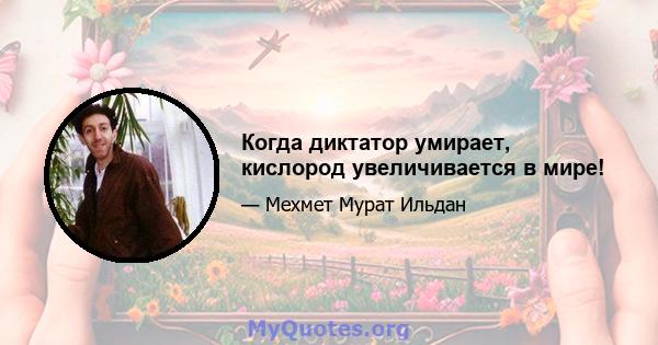 Когда диктатор умирает, кислород увеличивается в мире!