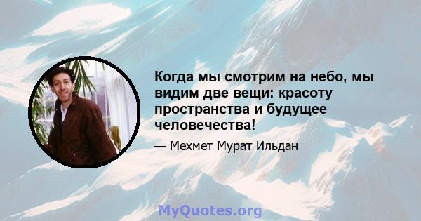 Когда мы смотрим на небо, мы видим две вещи: красоту пространства и будущее человечества!