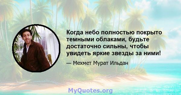 Когда небо полностью покрыто темными облаками, будьте достаточно сильны, чтобы увидеть яркие звезды за ними!