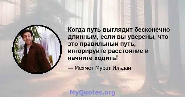 Когда путь выглядит бесконечно длинным, если вы уверены, что это правильный путь, игнорируйте расстояние и начните ходить!