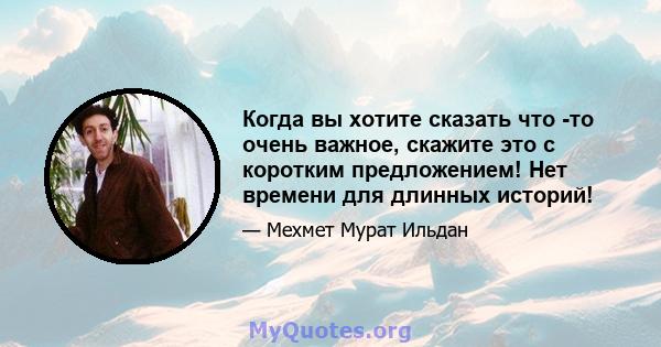 Когда вы хотите сказать что -то очень важное, скажите это с коротким предложением! Нет времени для длинных историй!