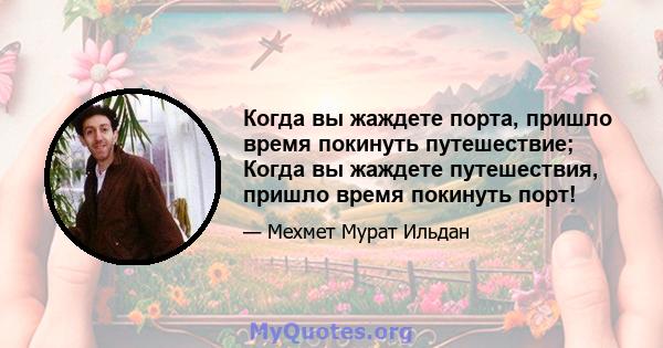 Когда вы жаждете порта, пришло время покинуть путешествие; Когда вы жаждете путешествия, пришло время покинуть порт!