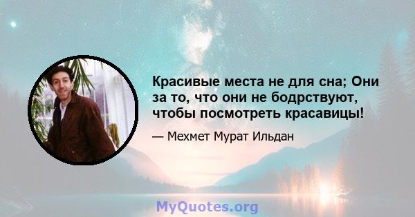 Красивые места не для сна; Они за то, что они не бодрствуют, чтобы посмотреть красавицы!