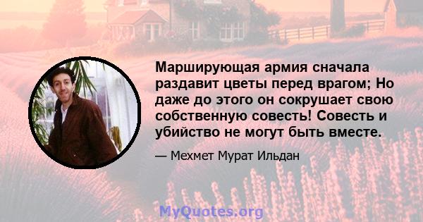 Марширующая армия сначала раздавит цветы перед врагом; Но даже до этого он сокрушает свою собственную совесть! Совесть и убийство не могут быть вместе.