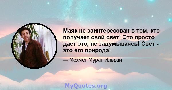 Маяк не заинтересован в том, кто получает свой свет! Это просто дает это, не задумываясь! Свет - это его природа!