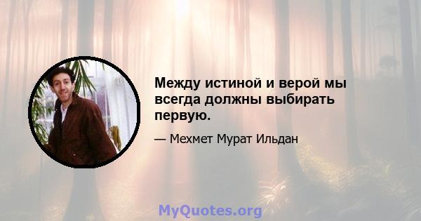 Между истиной и верой мы всегда должны выбирать первую.