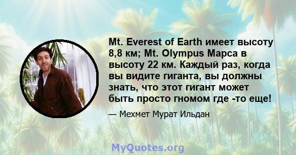 Mt. Everest of Earth имеет высоту 8,8 км; Mt. Olympus Марса в высоту 22 км. Каждый раз, когда вы видите гиганта, вы должны знать, что этот гигант может быть просто гномом где -то еще!