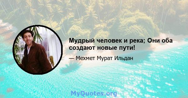 Мудрый человек и река; Они оба создают новые пути!