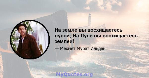 На земле вы восхищаетесь луной; На Луне вы восхищаетесь землей!