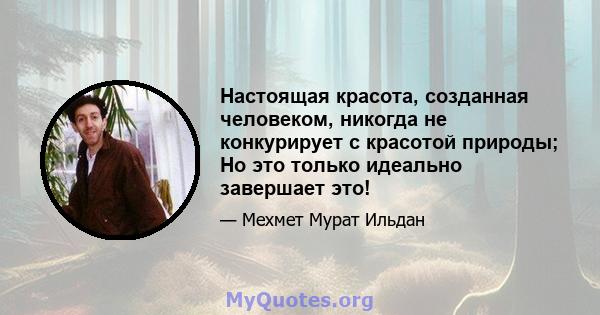 Настоящая красота, созданная человеком, никогда не конкурирует с красотой природы; Но это только идеально завершает это!