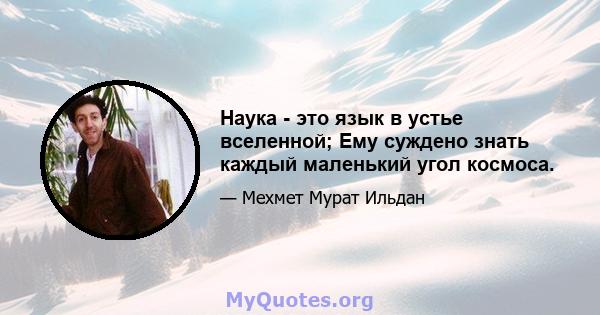 Наука - это язык в устье вселенной; Ему суждено знать каждый маленький угол космоса.