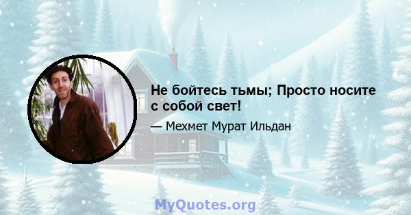 Не бойтесь тьмы; Просто носите с собой свет!