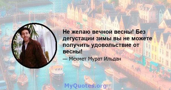 Не желаю вечной весны! Без дегустации зимы вы не можете получить удовольствие от весны!