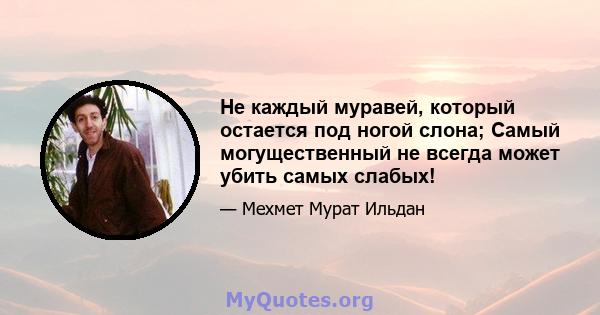 Не каждый муравей, который остается под ногой слона; Самый могущественный не всегда может убить самых слабых!