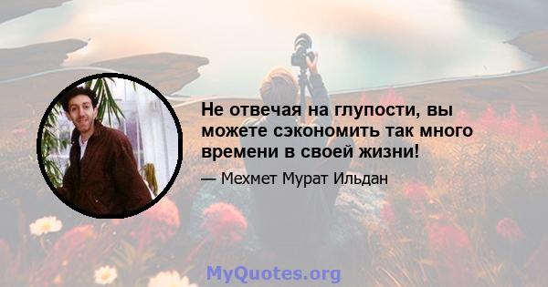 Не отвечая на глупости, вы можете сэкономить так много времени в своей жизни!