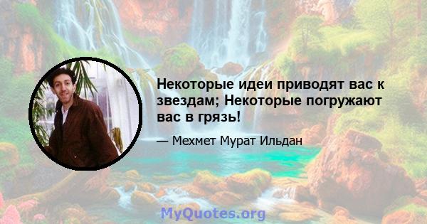 Некоторые идеи приводят вас к звездам; Некоторые погружают вас в грязь!