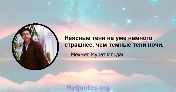 Неясные тени на уме намного страшнее, чем темные тени ночи.