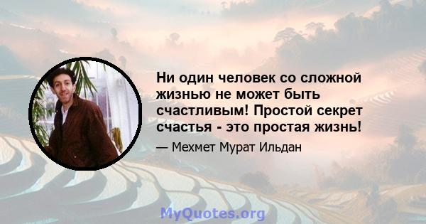 Ни один человек со сложной жизнью не может быть счастливым! Простой секрет счастья - это простая жизнь!