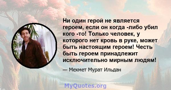 Ни один герой не является героем, если он когда -либо убил кого -то! Только человек, у которого нет кровь в руке, может быть настоящим героем! Честь быть героем принадлежит исключительно мирным людям!