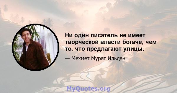 Ни один писатель не имеет творческой власти богаче, чем то, что предлагают улицы.