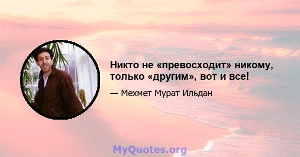 Никто не «превосходит» никому, только «другим», вот и все!