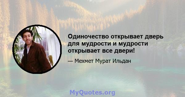 Одиночество открывает дверь для мудрости и мудрости открывает все двери!