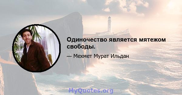 Одиночество является мятежом свободы.