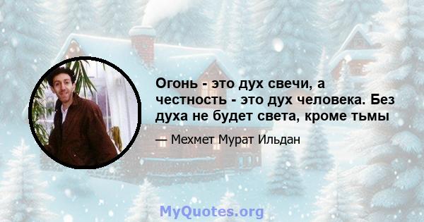 Огонь - это дух свечи, а честность - это дух человека. Без духа не будет света, кроме тьмы