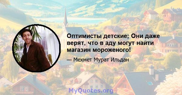 Оптимисты детские; Они даже верят, что в аду могут найти магазин мороженого!