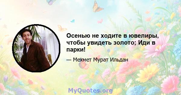 Осенью не ходите в ювелиры, чтобы увидеть золото; Иди в парки!