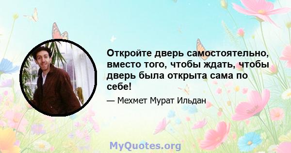 Откройте дверь самостоятельно, вместо того, чтобы ждать, чтобы дверь была открыта сама по себе!