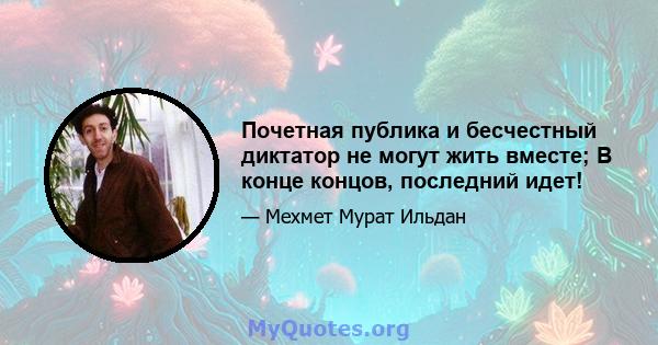 Почетная публика и бесчестный диктатор не могут жить вместе; В конце концов, последний идет!