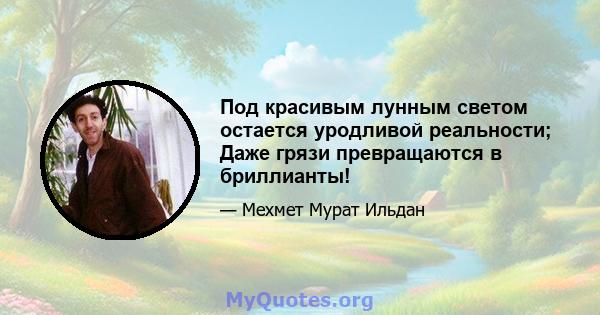 Под красивым лунным светом остается уродливой реальности; Даже грязи превращаются в бриллианты!