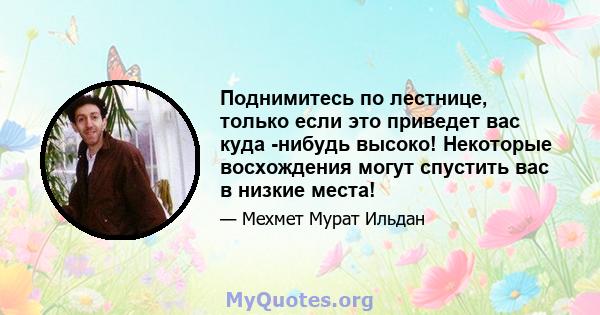 Поднимитесь по лестнице, только если это приведет вас куда -нибудь высоко! Некоторые восхождения могут спустить вас в низкие места!