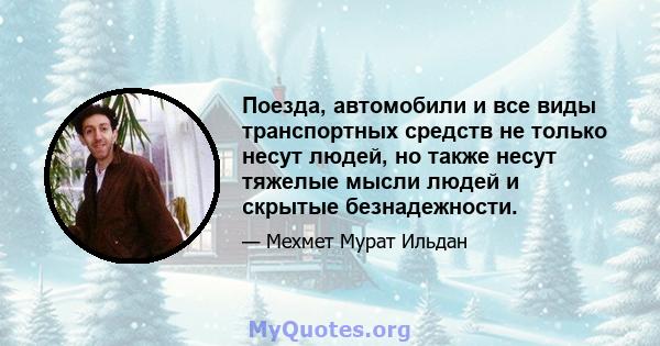 Поезда, автомобили и все виды транспортных средств не только несут людей, но также несут тяжелые мысли людей и скрытые безнадежности.