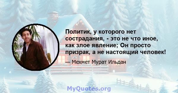 Политик, у которого нет сострадания, - это не что иное, как злое явление; Он просто призрак, а не настоящий человек!