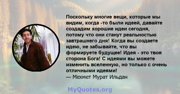 Поскольку многие вещи, которые мы видим, когда -то были идеей, давайте создадим хорошие идеи сегодня, потому что они станут реальностью завтрашнего дня! Когда вы создаете идею, не забывайте, что вы формируете будущее!