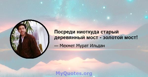 Посреди ниоткуда старый деревянный мост - золотой мост!