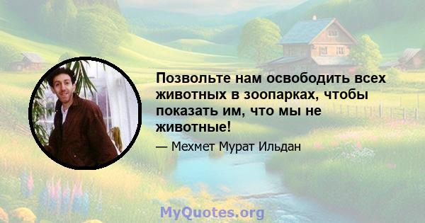 Позвольте нам освободить всех животных в зоопарках, чтобы показать им, что мы не животные!