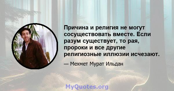 Причина и религия не могут сосуществовать вместе. Если разум существует, то рая, пророки и все другие религиозные иллюзии исчезают.