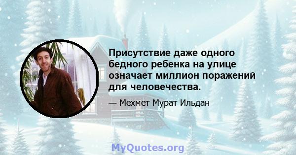 Присутствие даже одного бедного ребенка на улице означает миллион поражений для человечества.