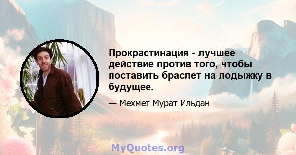 Прокрастинация - лучшее действие против того, чтобы поставить браслет на лодыжку в будущее.