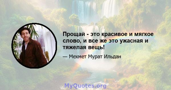 Прощай - это красивое и мягкое слово, и все же это ужасная и тяжелая вещь!