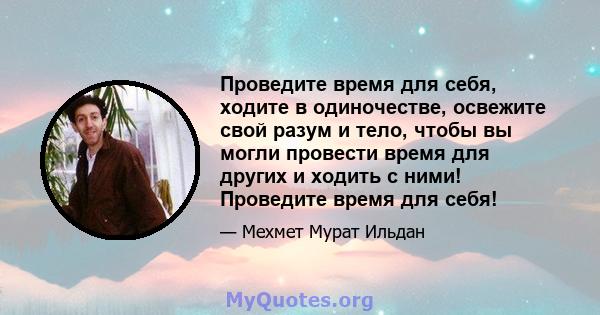 Проведите время для себя, ходите в одиночестве, освежите свой разум и тело, чтобы вы могли провести время для других и ходить с ними! Проведите время для себя!