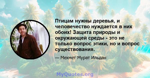 Птицам нужны деревья, и человечество нуждается в них обоих! Защита природы и окружающей среды - это не только вопрос этики, но и вопрос существования.