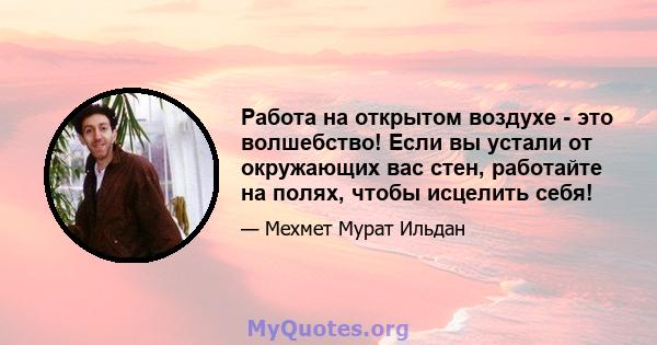 Работа на открытом воздухе - это волшебство! Если вы устали от окружающих вас стен, работайте на полях, чтобы исцелить себя!