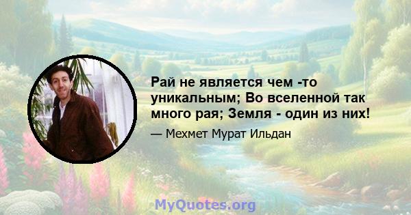 Рай не является чем -то уникальным; Во вселенной так много рая; Земля - ​​один из них!