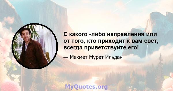 С какого -либо направления или от того, кто приходит к вам свет, всегда приветствуйте его!