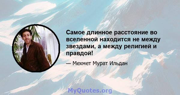 Самое длинное расстояние во вселенной находится не между звездами, а между религией и правдой!