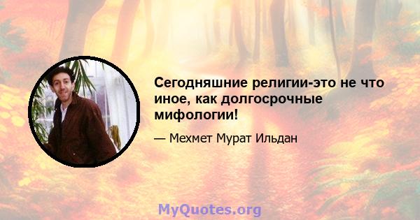 Сегодняшние религии-это не что иное, как долгосрочные мифологии!